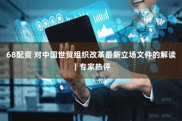 68配资 对中国世贸组织改革最新立场文件的解读｜专家热评