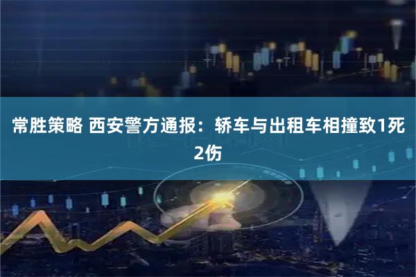 常胜策略 西安警方通报：轿车与出租车相撞致1死2伤