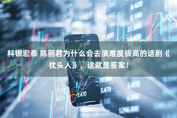 科银宏泰 陈丽君为什么会去演难度极高的话剧《枕头人》，这就是答案！