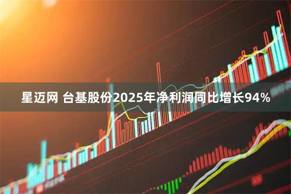 星迈网 台基股份2025年净利润同比增长94%