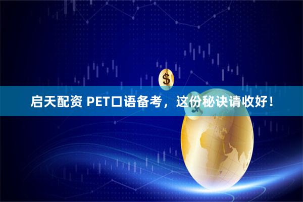 启天配资 PET口语备考，这份秘诀请收好！