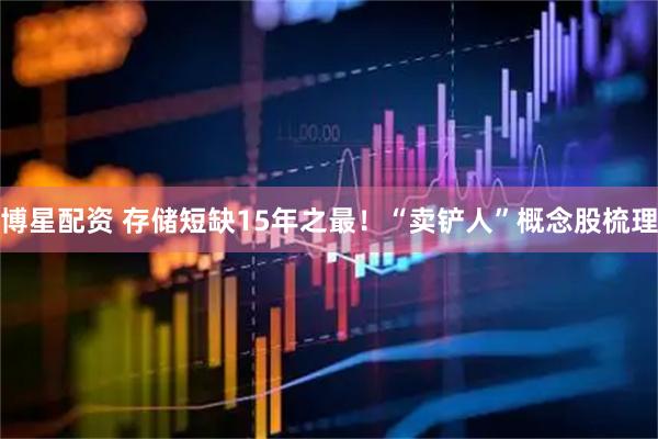 博星配资 存储短缺15年之最！“卖铲人”概念股梳理