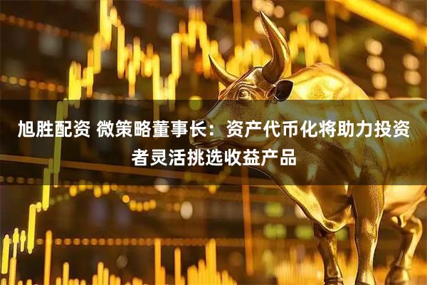 旭胜配资 微策略董事长：资产代币化将助力投资者灵活挑选收益产品