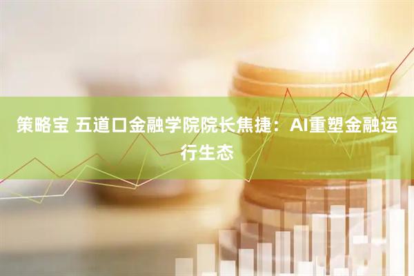 策略宝 五道口金融学院院长焦捷：AI重塑金融运行生态