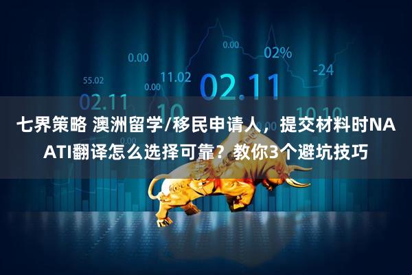 七界策略 澳洲留学/移民申请人，提交材料时NAATI翻译怎么选择可靠？教你3个避坑技巧