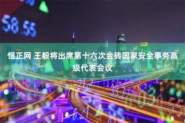 恒正网 王毅将出席第十六次金砖国家安全事务高级代表会议