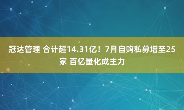 冠达管理 合计超14.31亿！7月自购私募增至25家 百亿量化成主力