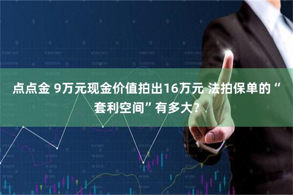 点点金 9万元现金价值拍出16万元 法拍保单的“套利空间”有多大？